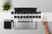 捕鱼游戏原理视频解析,捕鱼游戏原理视频解析 捕鱼游戏原理视频解析,捕鱼游戏原理视频解析