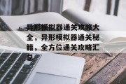 异形模拟器通关攻略大全,异形模拟器通关秘籍,全方位通关攻略汇总 异形模拟器通关攻略大全,异形模拟器通关秘籍,全方位通关攻略汇总