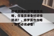 即将到来的修罗属性攻略，你是否准备好迎接挑战？，修罗属性攻略，你的必读必备！