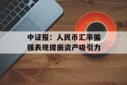 中证报：人民币汇率偏强表现提振资产吸引力