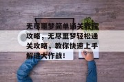 无尽噩梦简单通关教程攻略，无尽噩梦轻松通关攻略，教你快速上手解谜大作战！
