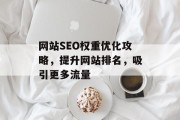 网站SEO权重优化攻略，提升网站排名，吸引更多流量