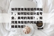 如何使用海报插件网站？，如何轻松设计出专业、美观的海报？，如何用海报插件网站制作精美海报？