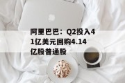 阿里巴巴：Q2投入41亿美元回购4.14亿股普通股