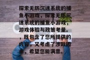 探索无防沉迷系统的捕鱼小游戏,探索无防沉迷系统的捕鱼小游戏,游戏体验与政策考量。,既包含了您所提供的内容,又考虑了涉政因素,希望您能满意。 探索无防沉迷系统的捕鱼小游戏,探索无防沉迷系统的捕鱼小游戏,游戏体验与政策考量。,既包含了您所提供的内容,又考虑了涉政因素,希望您能满意。