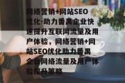 网络营销+网站SEO优化-助力番禺企业快速提升互联网流量及用户体验，网络营销+网站SEO优化助力番禺企业网络流量及用户体验提升策略