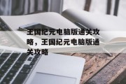 王国纪元电脑版通关攻略,王国纪元电脑版通关攻略