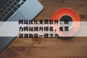 网站优化免费软件，助力网站提升排名，免费资源助你一臂之力