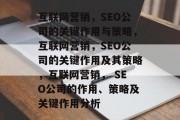 互联网营销，SEO公司的关键作用与策略，互联网营销，SEO公司的关键作用及其策略，互联网营销， SEO公司的作用、策略及关键作用分析