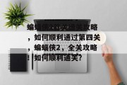 蝙蝠侠2首关通关攻略,如何顺利通过第四关,蝙蝠侠2,全关攻略!如何顺利通关?