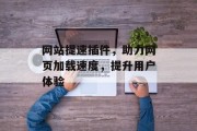 网站提速插件，助力网页加载速度，提升用户体验