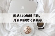 网站SEO编辑招聘，开启内容优化新篇章