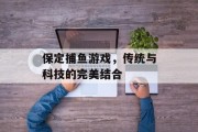 保定捕鱼游戏，传统与科技的完美结合