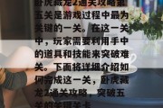 卧虎藏龙2通关攻略第五关是游戏过程中最为关键的一关。在这一关中,玩家需要利用手中的道具和技能来突破难关。下面将详细介绍如何完成这一关,卧虎藏龙2通关攻略,突破五关的关键关卡 卧虎藏龙2通关攻略第五关是游戏过程中最为关键的一关。在这一关中,玩家需要利用手中的道具和技能来突破难关。下面将详细介绍如何完成这一关,卧虎藏龙2通关攻略,突破五关的关键关卡