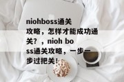 niohboss通关攻略，怎样才能成功通关？，nioh boss通关攻略，一步一步过把关！