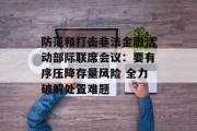 防范和打击非法金融活动部际联席会议：要有序压降存量风险 全力破解处置难题