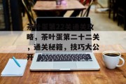 茶叶蛋第22关通关攻略，茶叶蛋第二十二关，通关秘籍，技巧大公开