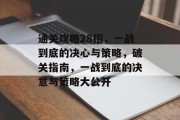 通关攻略28招,一战到底的决心与策略,破关指南,一战到底的决意与策略大公开 通关攻略28招,一战到底的决心与策略,破关指南,一战到底的决意与策略大公开