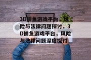 3D捕鱼游戏平台,风险与法律问题探讨,3D捕鱼游戏平台,风险与法律问题深度探讨 3D捕鱼游戏平台,风险与法律问题探讨,3D捕鱼游戏平台,风险与法律问题深度探讨