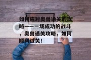 如何应对奥兽通关的攻略——一场成功的战斗，奥兽通关攻略，如何顺利过关！