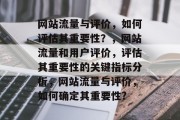网站流量与评价,如何评估其重要性?,网站流量和用户评价,评估其重要性的关键指标分析,网站流量与评价,如何确定其重要性? 网站流量与评价,如何评估其重要性?,网站流量和用户评价,评估其重要性的关键指标分析,网站流量与评价,如何确定其重要性?