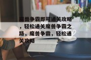 魔兽争霸即可通关攻略，轻松通关魔兽争霸之路，魔兽争霸，轻松通关攻略