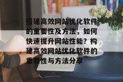 搭建高效网站优化软件的重要性及方法，如何快速提升网站性能？构建高效网站优化软件的重要性与方法分享
