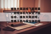 捕鱼大赛游戏下载苹果，游戏体验与安全下载指南，捕鱼大赛游戏，苹果下载与安全体验指南