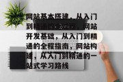 网站基本搭建,从入门到精通的全过程,网站开发基础,从入门到精通的全程指南,网站构建,从入门到精通的一站式学习路线