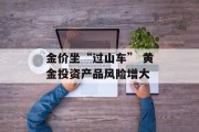金价坐“过山车” 黄金投资产品风险增大