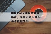 捕鱼达人2破解版游戏最新，探索无限乐趣的海洋冒险之旅