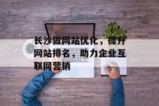 长沙做网站优化，提升网站排名，助力企业互联网营销