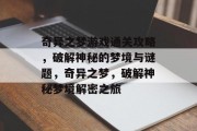 奇异之梦游戏通关攻略,破解神秘的梦境与谜题,奇异之梦,破解神秘梦境解密之旅