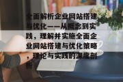 全面解析企业网站搭建与优化——从概念到实践,理解并实施全面企业网站搭建与优化策略,理论与实践的深度剖析 全面解析企业网站搭建与优化——从概念到实践,理解并实施全面企业网站搭建与优化策略,理论与实践的深度剖析