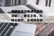 堡垒之夜攻略通关视频讲解！，堡垒之夜，攻略全解析，全视频实战教程！