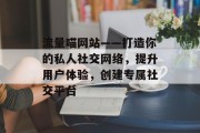 流量喵网站——打造你的私人社交网络，提升用户体验，创建专属社交平台