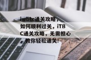 iwbtc通关攻略，如何顺利过关，iTBC通关攻略，无需担心，教你轻松通关!
