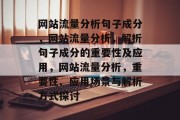 网站流量分析句子成分，网站流量分析，解析句子成分的重要性及应用，网站流量分析，重要性、应用场景与解析方式探讨