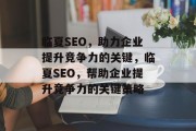 临夏SEO，助力企业提升竞争力的关键，临夏SEO，帮助企业提升竞争力的关键策略