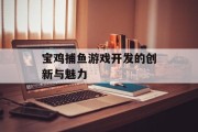 宝鸡捕鱼游戏开发的创新与魅力