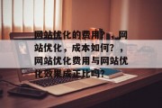 网站优化的费用？，网站优化，成本如何？，网站优化费用与网站优化效果成正比吗？