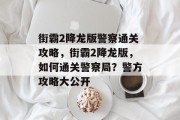街霸2降龙版警察通关攻略,街霸2降龙版,如何通关警察局?警方攻略大公开