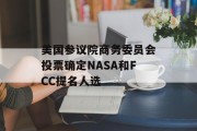 美国参议院商务委员会投票确定NASA和FCC提名人选