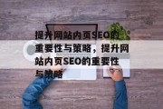 提升网站内页SEO的重要性与策略,提升网站内页SEO的重要性与策略 提升网站内页SEO的重要性与策略,提升网站内页SEO的重要性与策略