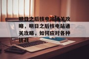 明日之后核电站通关攻略，明日之后核电站通关攻略，如何应对各种挑战