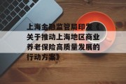 上海金融监管局印发《关于推动上海地区商业养老保险高质量发展的行动方案》