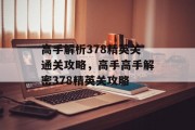 高手解析378精英关通关攻略,高手高手解密378精英关攻略
