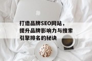 打造品牌SEO网站，提升品牌影响力与搜索引擎排名的秘诀