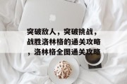 突破敌人，突破挑战，战胜洛林格的通关攻略，洛林格全图通关攻略