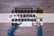 从零开始搭建你的网站: 一个全面的指南，快速搭建你的网站，从零到一